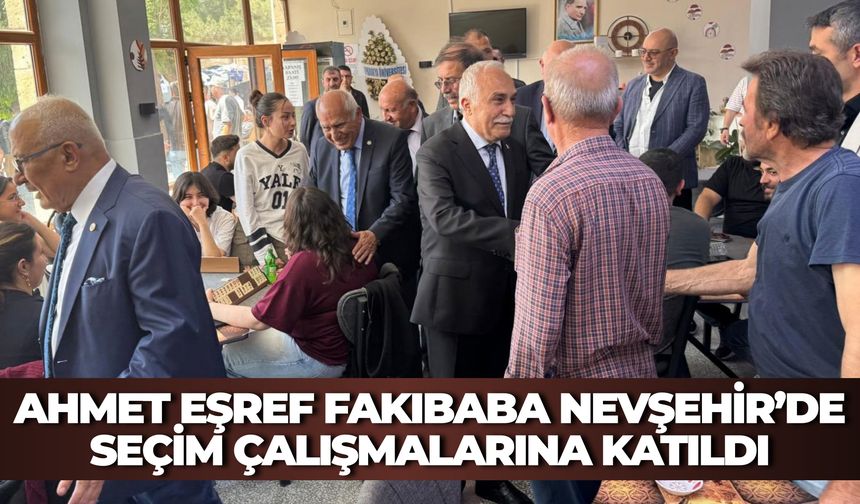 Ahmet Eşref Fakıbaba Nevşehir’de Seçim Çalışmalarına Katıldı