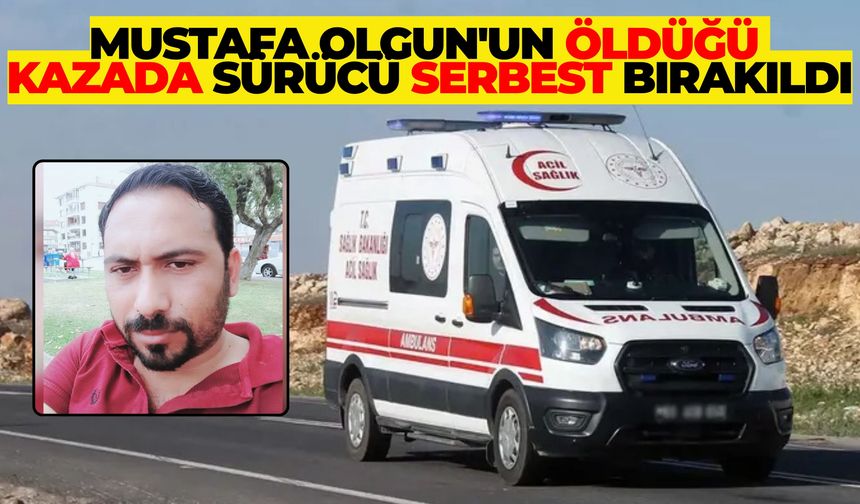 Akçakale’de Mustafa Olgun'un Öldüğü Kazada Sürücü Serbest Bırakıldı