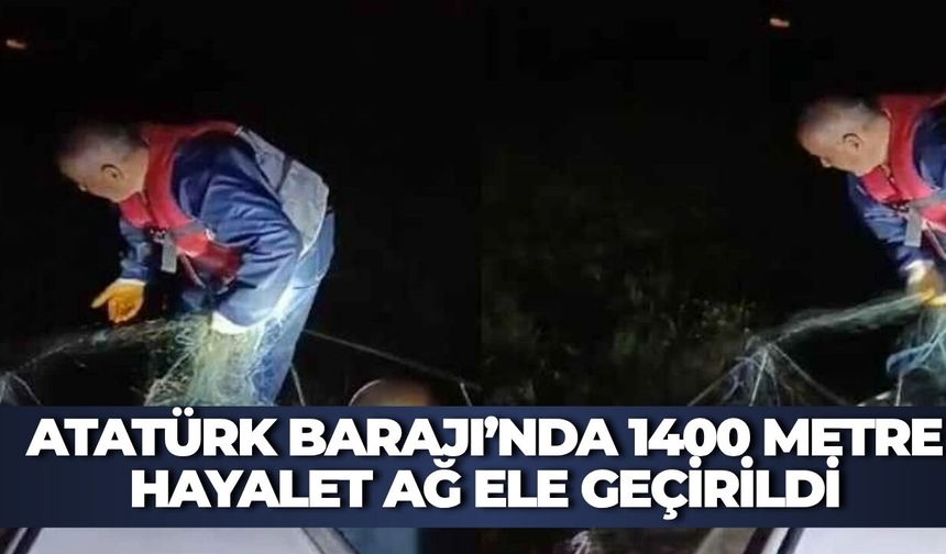 Atatürk Barajı’nda 1400 Metre Hayalet Ağ Ele Geçirildi