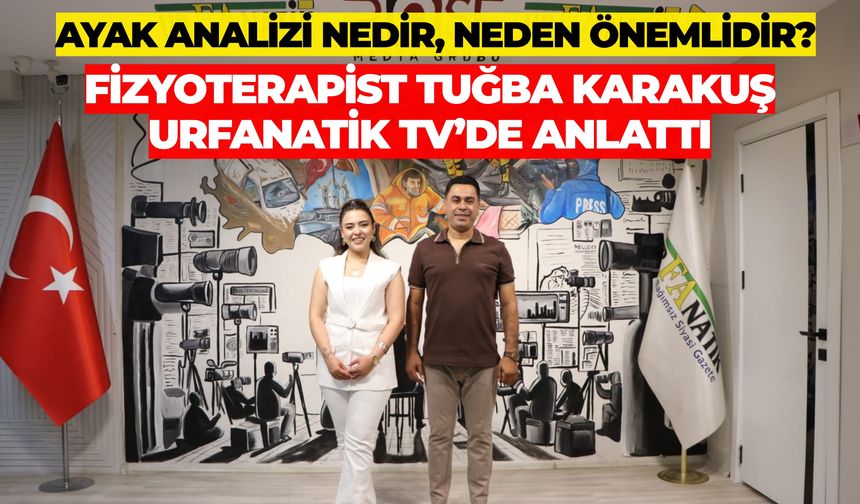 Ayak Analizi Nedir, Neden Önemlidir? Fizyoterapist Tuğba Karakuş Urfanatik TV’de Anlattı