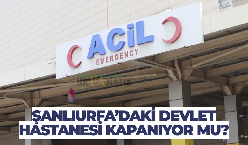 Balıklıgöl Devlet Hastanesi Kapanıyor Mu?