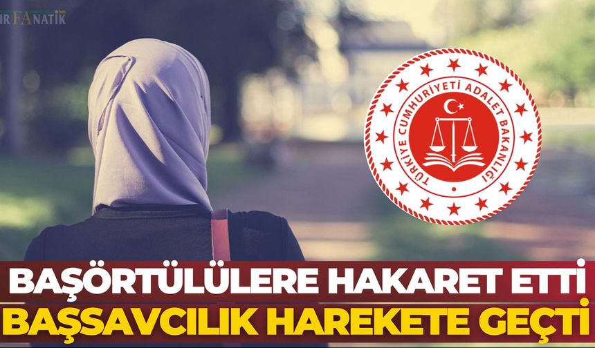 Başörtülülere Hakaret Etti: Başsavcılık Harekete Geçti
