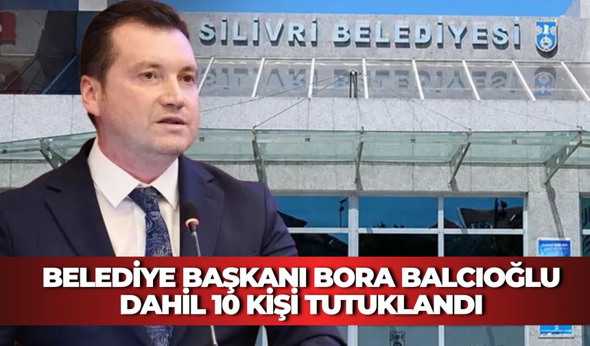 Silivri Belediyesi'ndeki Yolsuzluk Soruşturmasında Sıcak Gelişme: Belediye Başkanı Bora Balcıoğlu Dahil 10 Kişi Tutuklandı