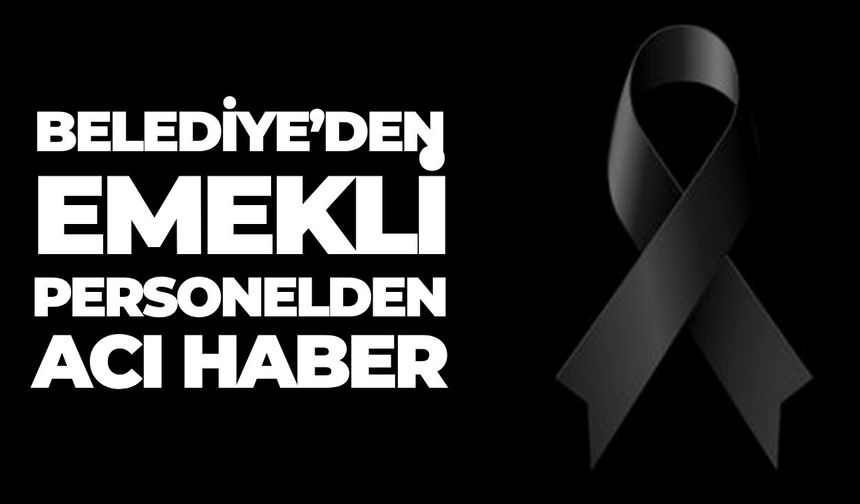 Belediye’den Emekli Personelden Acı Haber