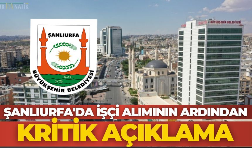 Şanlıurfa'da İşçi Alımının Ardından Kritik Açıklama