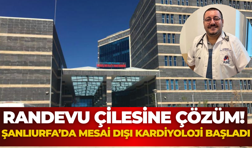 Randevu Çilesine Çözüm! Şanlıurfa’da Mesai Dışı Kardiyoloji Başladı
