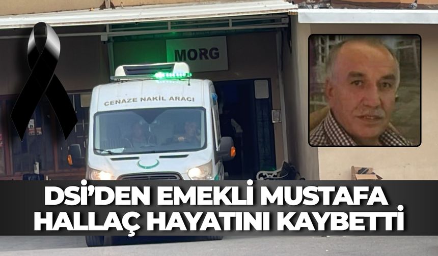 DSİ’den Emekli Mustafa Hallaç Hayatını Kaybetti