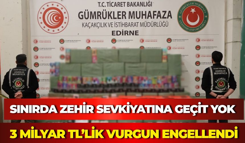 Edirne’de 3 Milyar TL’lik Yasaklı Madde Operasyonu