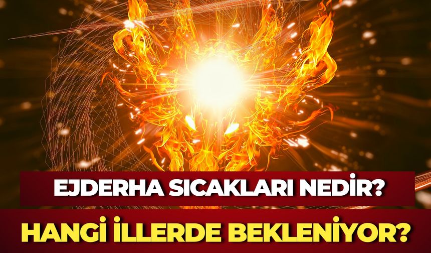 Ejderha Sıcakları Nedir? Hangi İllerde Bekleniyor?