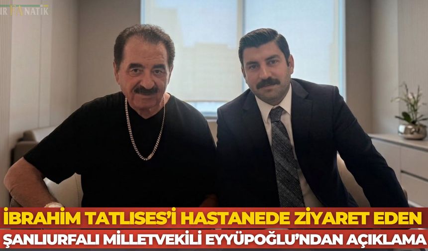 İbrahim Tatlıses’i Hastanede Ziyaret Eden Şanlıurfalı Milletvekili Eyyüpoğlu’ndan Açıklama