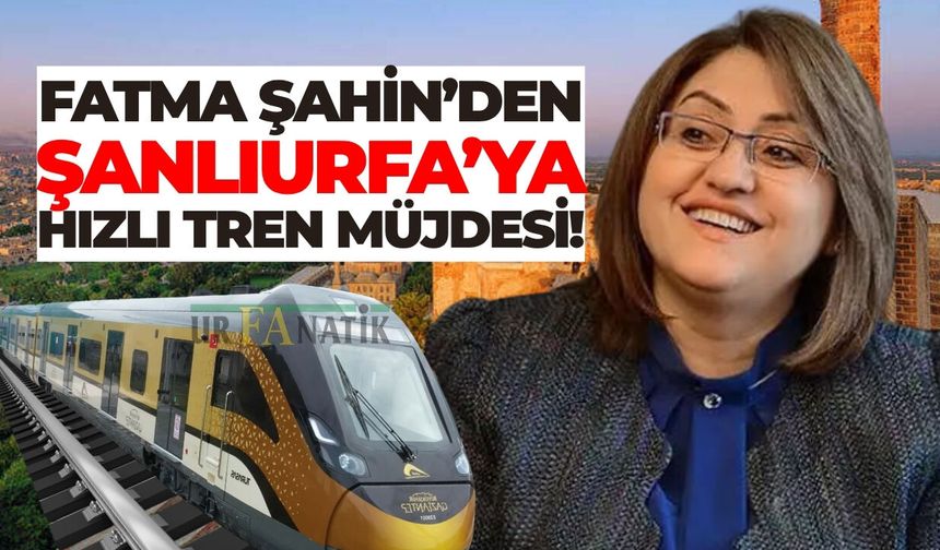 Fatma Şahin’den Şanlıurfa’yı Heyecanlandıran Hızlı Tren Açıklaması