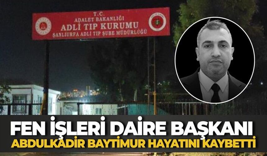 Şanlıurfa Büyükşehir Belediyesi Fen İşleri Daire Başkanı Abdulkadir Baytimur Hayatını Kaybetti