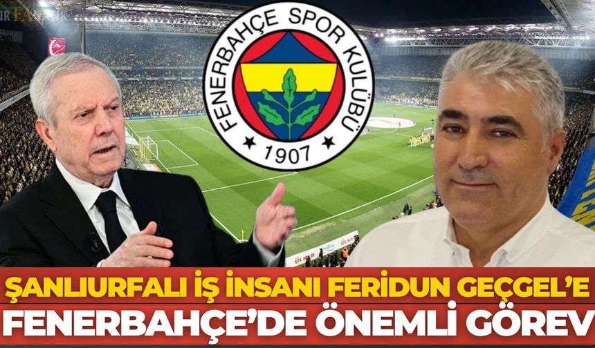 Şanlıurfalı İş İnsanı Feridun Geçgel’e, Fenerbahçe’de Önemli Görev