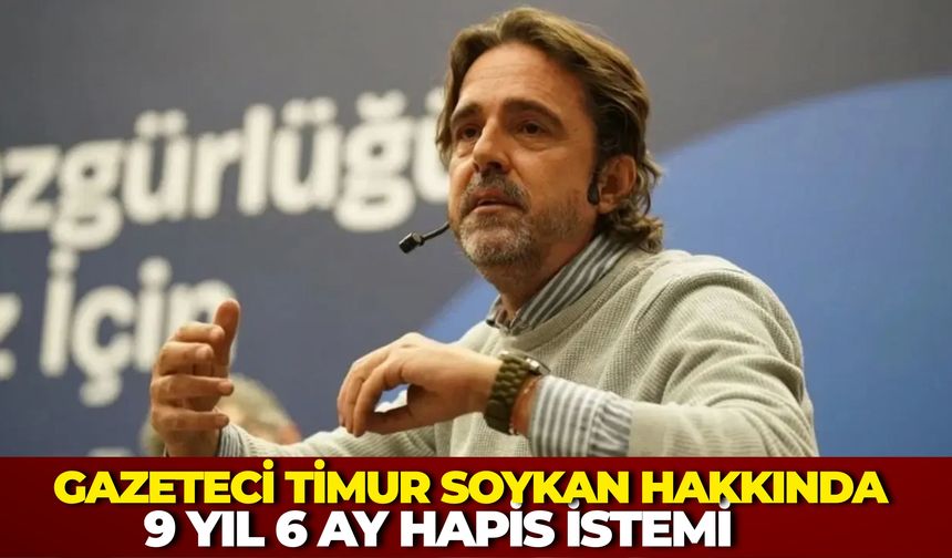Gazeteci Timur Soykan Hakkında 9 Yıl 6 Ay Hapis İstemi