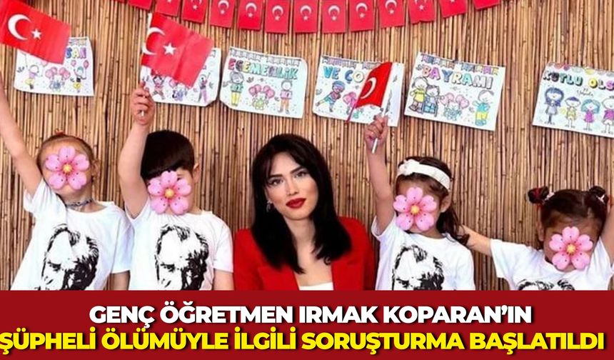 Genç Öğretmen Irmak Koparan’ın Şüpheli Ölümüyle İlgili Soruşturma Başlatıldı