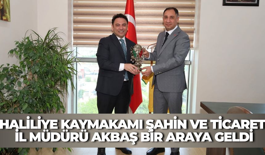 Haliliye Kaymakamı Şahin ve Ticaret İl Müdürü Akbaş Bir Araya Geldi