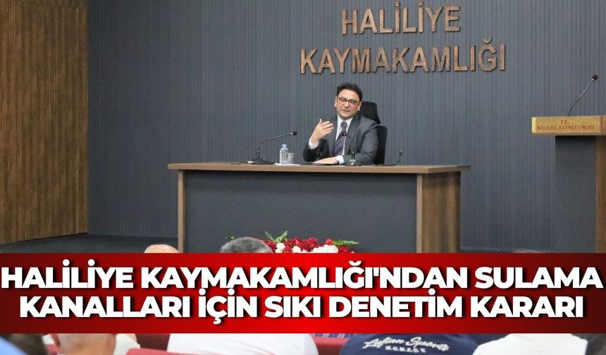 Haliliye Kaymakamlığı'ndan Sulama Kanalları İçin Sıkı Denetim Kararı