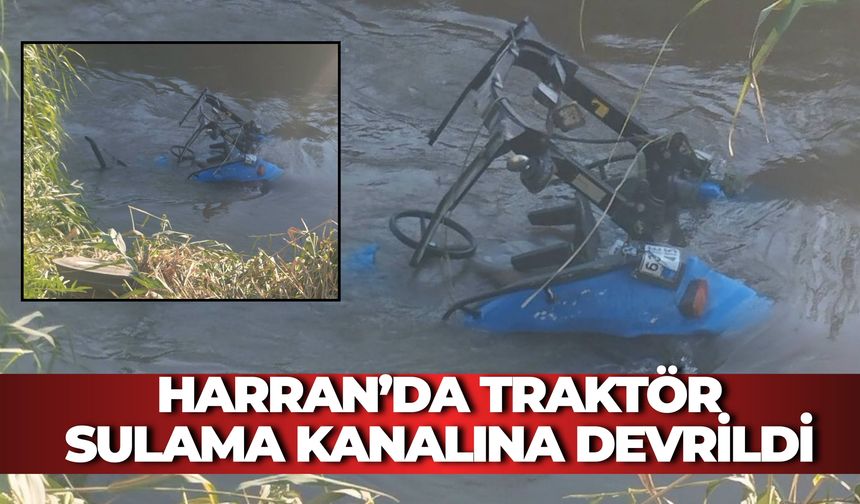 Harran’da Traktör Sulama Kanalına Devrildi: Baba ve Oğlu Yaralandı