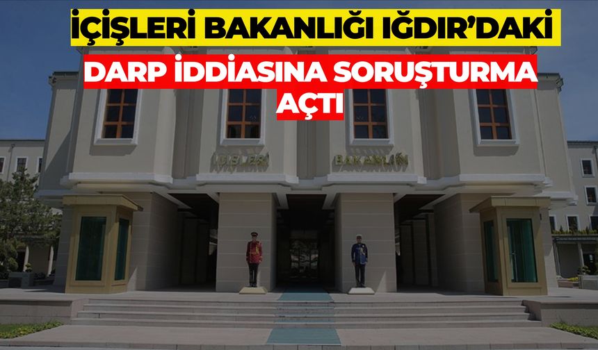 İçişleri Bakanlığı Iğdır’daki Darp İddiasına Soruşturma Açtı
