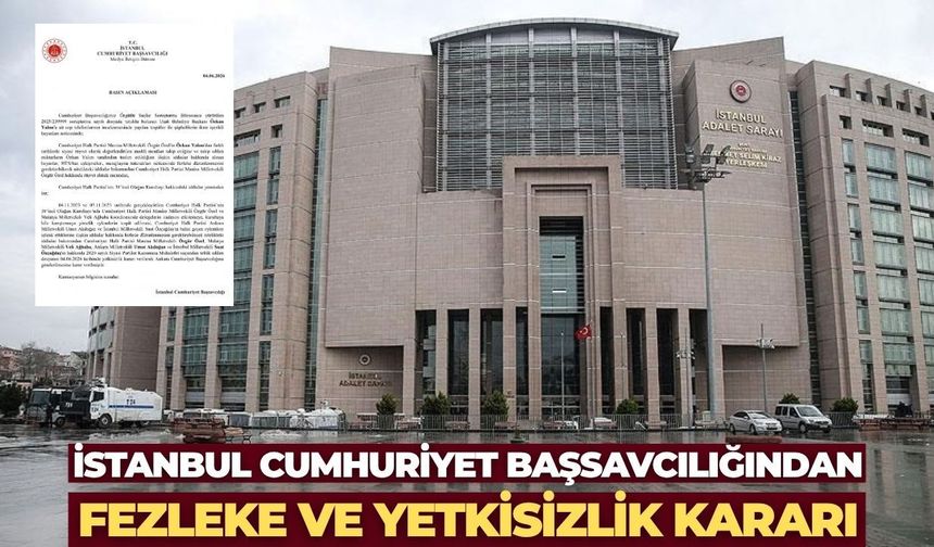 İstanbul Cumhuriyet Başsavcılığından Fezleke ve Yetkisizlik Kararı