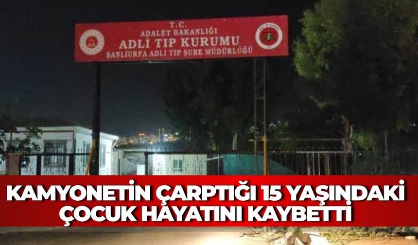 Şanlıurfa’da Kamyonetin Çarptığı 15 Yaşındaki Çocuk Hayatını Kaybetti