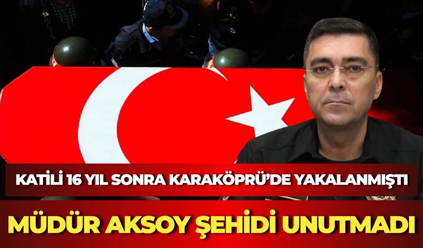 Katili 16 Yıl Sonra Karaköprü’de Yakalanmıştı: Müdür Aksoy Şehidi Unutmadı