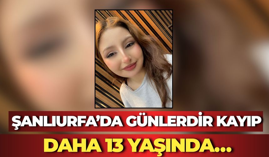 Şanlıurfa’da Günlerdir Kayıp: Daha 13 Yaşında…