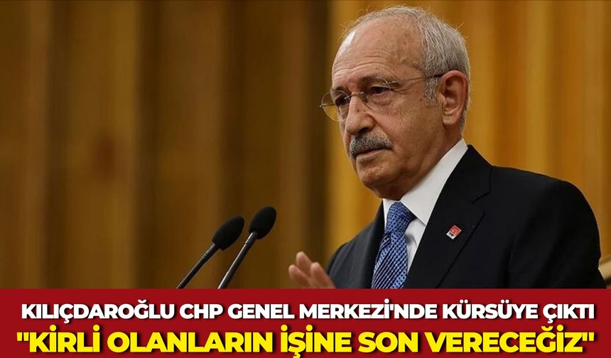 Kılıçdaroğlu CHP Genel Merkezi'nde Konuştu: "Kirli Olanların İşine Son Vereceğiz"