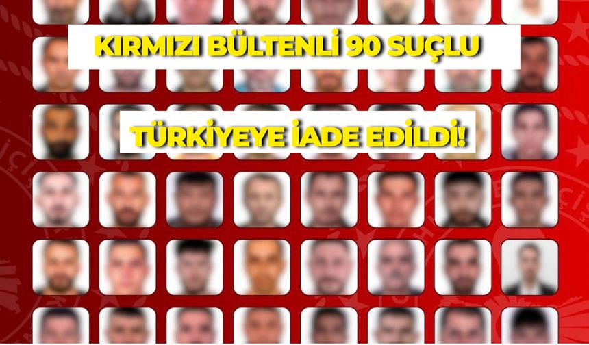 Dev Operasyon: Firari 90 Suçlu Türkiye'ye İade Edildi