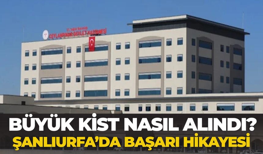 Büyük Kist Nasıl Alındı? Şanlıurfa’da Başarı Hikayesi