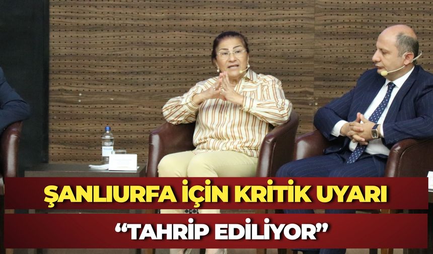 Şanlıurfa İçin Kritik Uyarı: “Tahrip Ediliyor”
