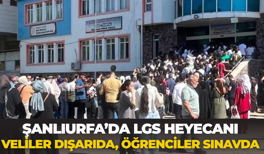 Şanlıurfa’da LGS Heyecanı: Veliler Dışarıda, Öğrenciler Sınavda