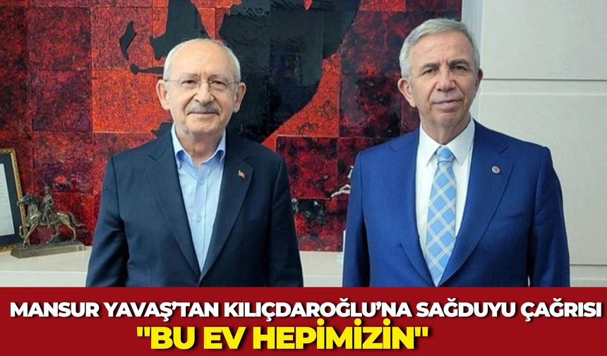Mansur Yavaş’tan Kılıçdaroğlu’na Sağduyu Çağrısı: "Bu Ev Hepimizin"