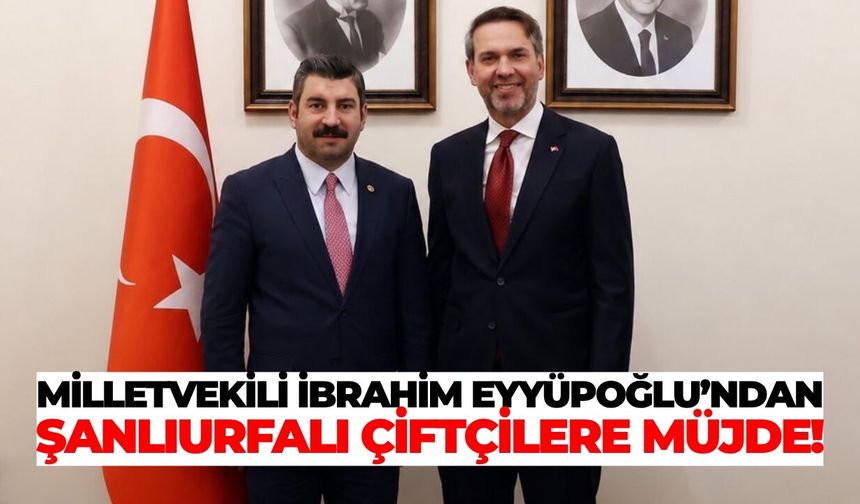 Milletvekili İbrahim Eyyüpoğlu’ndan Şanlıurfalı Çiftçilere Müjde!