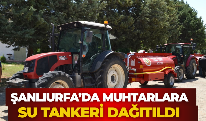 Şanlıurfa’da Muhtarlara Su Tankeri Dağıtıldı