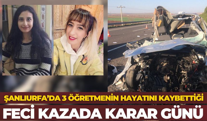 Şanlıurfa’da 3 Öğretmenin Hayatını Kaybettiği Feci Kazada Karar Günü