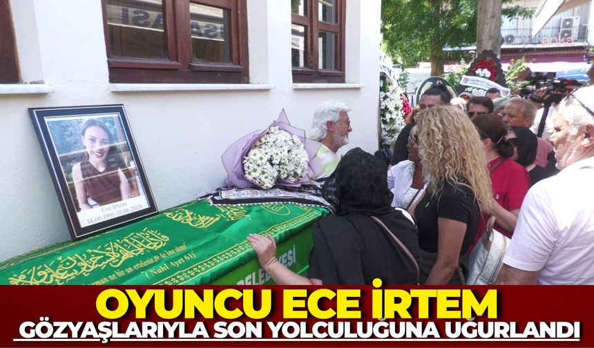 Oyuncu Ece İrtem Gözyaşlarıyla Son Yolculuğuna Uğurlandı