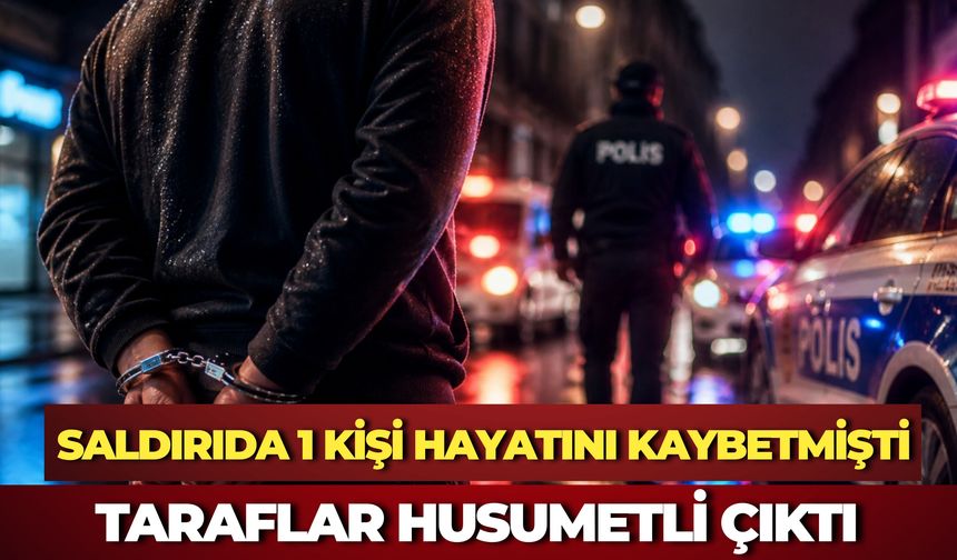 Saldırıda 1 Kişi Hayatını Kaybetmişti: Taraflar Husumetli Çıktı