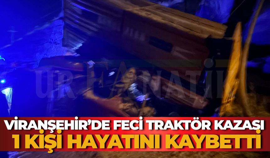 Viranşehir’de Feci Traktör Kazası: 1 Kişi Hayatını Kaybetti