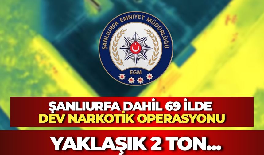 Şanlıurfa Dahil 69 İlde Dev Narkotik Operasyonu: Yaklaşık 2 Ton...