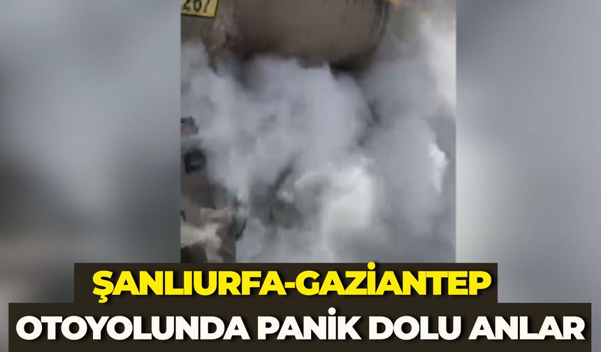 Şanlıurfa-Gaziantep Otoyolunda Panik Dolu Anlar