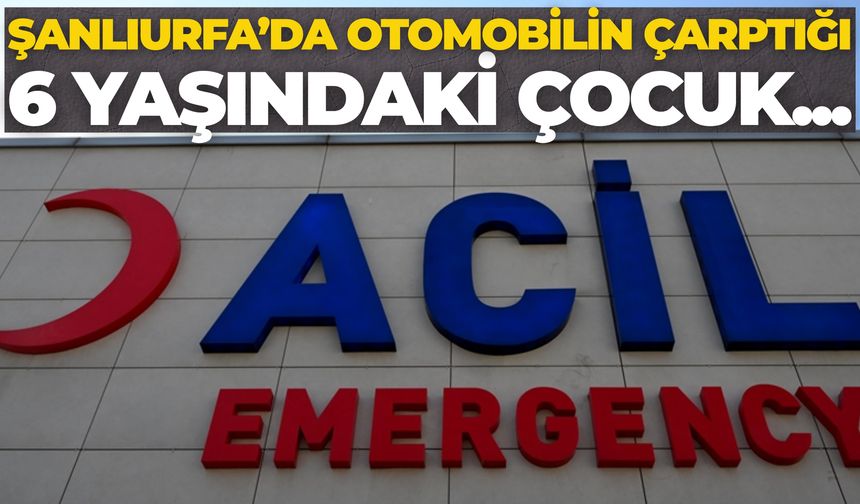 Şanlıurfa Haliliye'de Otomobilin Çarptığı 6 Yaşındaki Çocuk Ağır Yaralandı