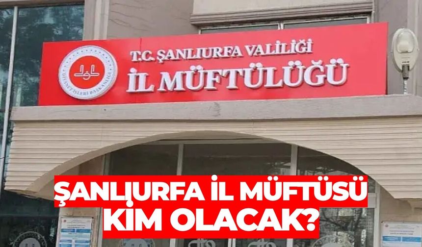 Şanlıurfa İl Müftüsü Kim Olacak?