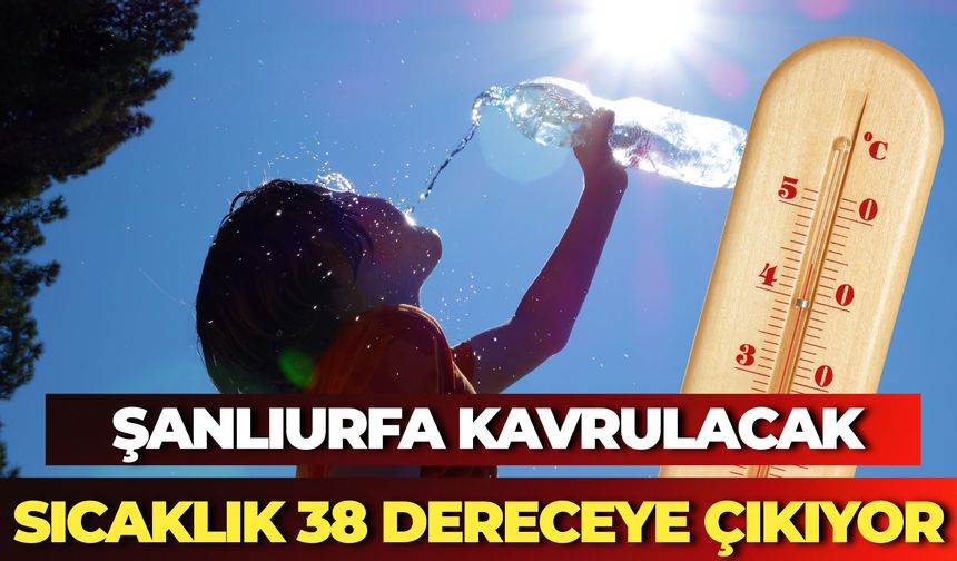 Şanlıurfa Kavrulacak: Sıcaklık 38 Dereceye Çıkıyor