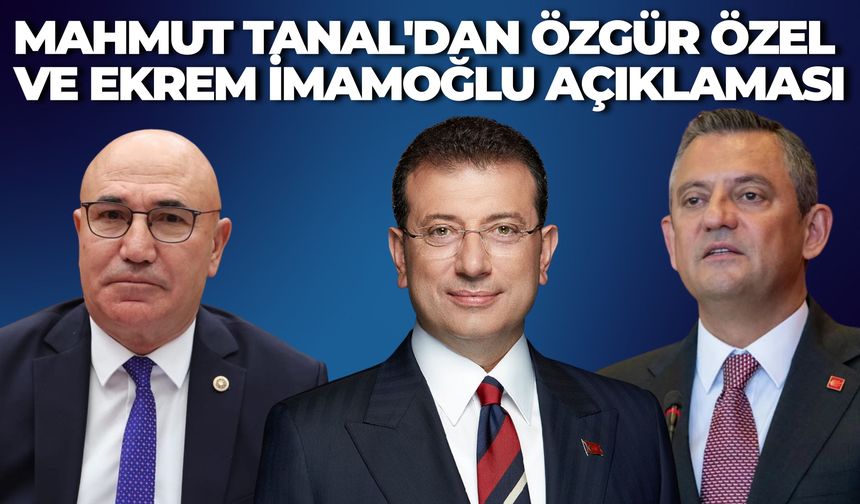 Şanlıurfa Milletvekili Mahmut Tanal'dan Özgür Özel ve Ekrem İmamoğlu Açıklaması