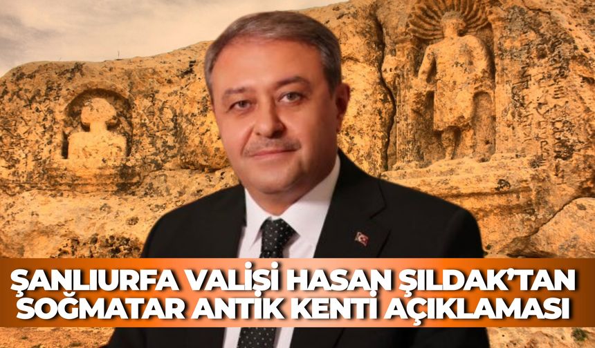 Şanlıurfa Valisi Hasan Şıldak’tan Soğmatar Antik Kenti Açıklaması