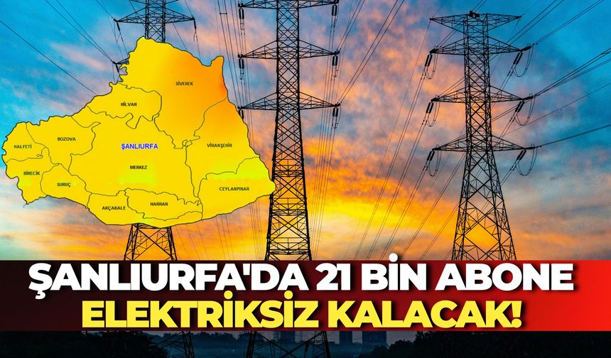 Şanlıurfa'da 21 Bin Abone Elektriksiz Kalacak!