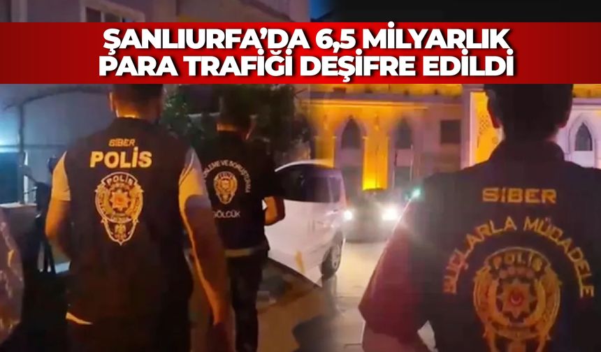 Şanlıurfa’da 6,5 Milyarlık Para Trafiği Deşifre Edildi