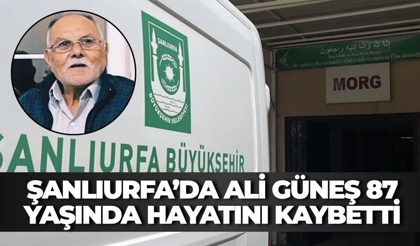 Şanlıurfa’da Ali Güneş 87 Yaşında Hayatını Kaybetti