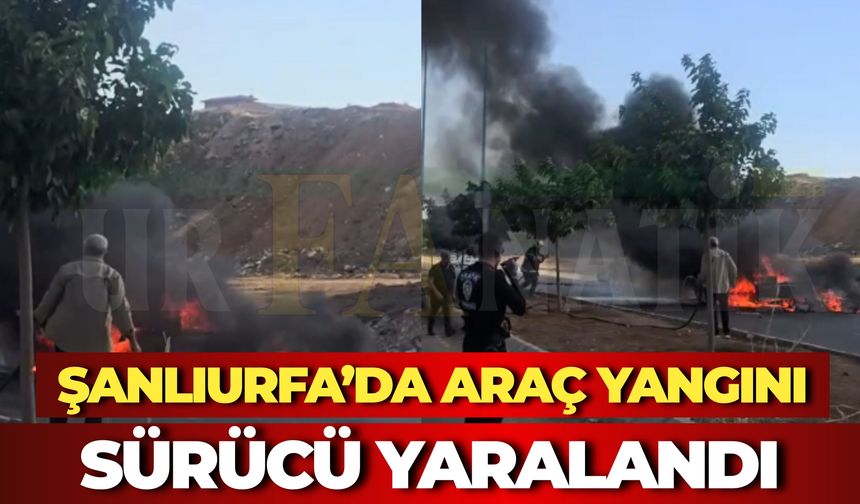 Şanlıurfa’da Araç Yangını: Sürücü Yaralandı